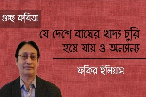 ফকির ইলিয়াস এর কবিতা ‘যে দেশে বাঘের খাদ্য চুরি হয়ে যায় ও অন‍্যান‍্য’