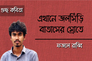 ফজলে রাব্বি এর গুচ্ছ কবিতা ‘এখানে জলসিঁড়ি বাতাসের স্রোতে’