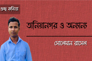 সোলেমান রাসেল এর গুচ্ছ কবিতা ‘তানিয়ানগর ও অন‍্যান‍্য’